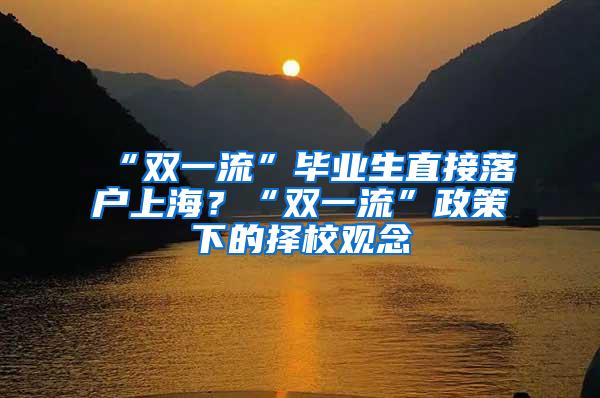 “双一流”毕业生直接落户上海？“双一流”政策下的择校观念