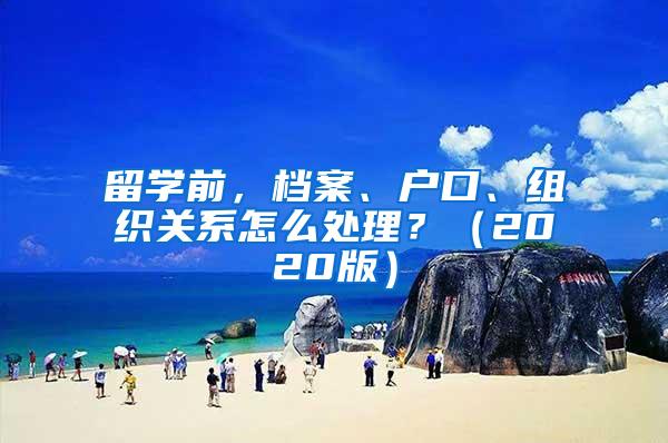 留学前，档案、户口、组织关系怎么处理？（2020版）
