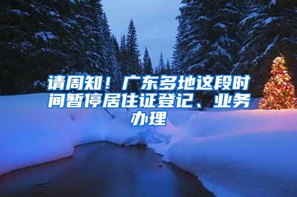 请周知！广东多地这段时间暂停居住证登记、业务办理
