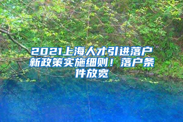 2021上海人才引进落户新政策实施细则！落户条件放宽