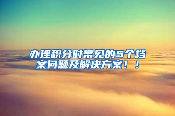 办理积分时常见的5个档案问题及解决方案！！