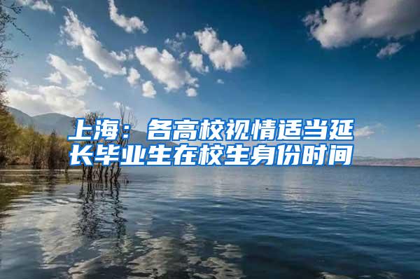 上海：各高校视情适当延长毕业生在校生身份时间