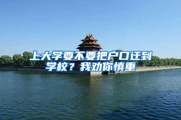 上大学要不要把户口迁到学校？我劝你慎重