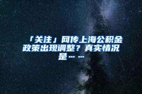 「关注」网传上海公积金政策出现调整？真实情况是……