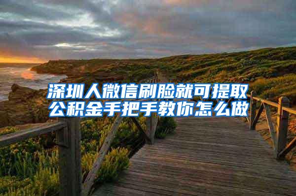 深圳人微信刷脸就可提取公积金手把手教你怎么做