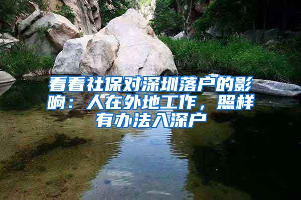 看看社保对深圳落户的影响：人在外地工作，照样有办法入深户
