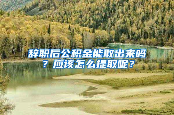 辞职后公积金能取出来吗？应该怎么提取呢？