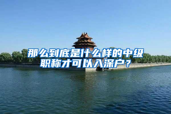 那么到底是什么样的中级职称才可以入深户？
