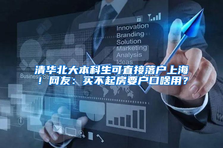 清华北大本科生可直接落户上海！网友：买不起房要户口啥用？