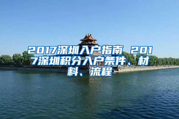 2017深圳入户指南 2017深圳积分入户条件、材料、流程