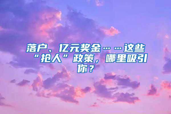 落户、亿元奖金……这些“抢人”政策，哪里吸引你？