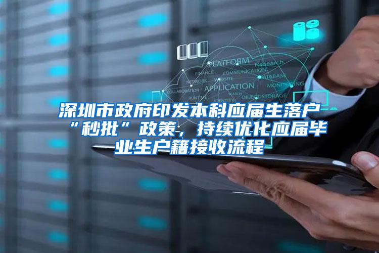 深圳市政府印发本科应届生落户“秒批”政策，持续优化应届毕业生户籍接收流程