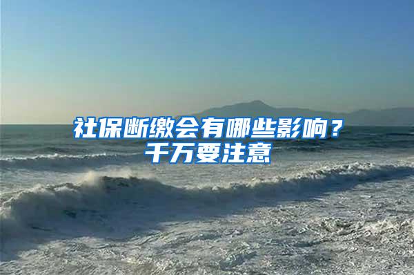 社保断缴会有哪些影响？千万要注意