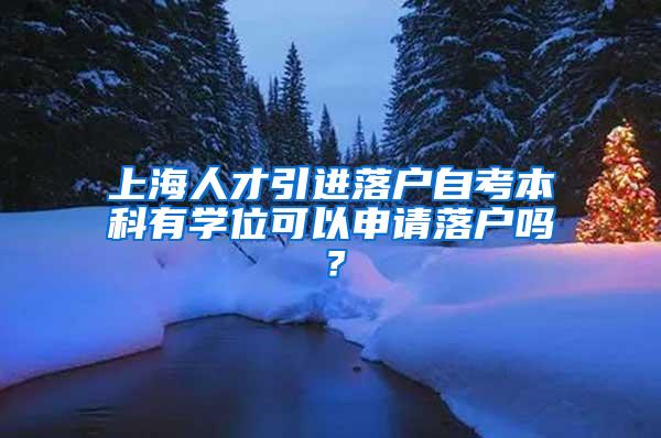上海人才引进落户自考本科有学位可以申请落户吗？