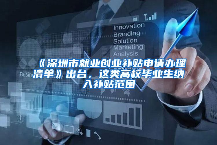 《深圳市就业创业补贴申请办理清单》出台，这类高校毕业生纳入补贴范围