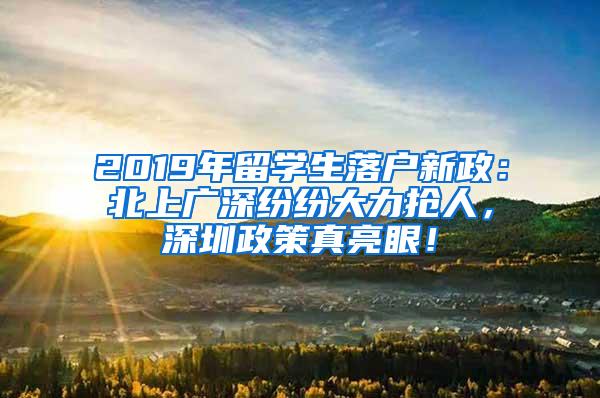 2019年留学生落户新政：北上广深纷纷大力抢人，深圳政策真亮眼！