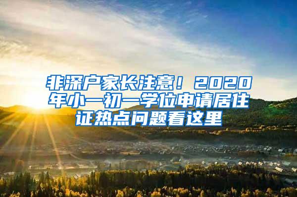 非深户家长注意！2020年小一初一学位申请居住证热点问题看这里