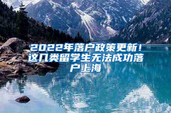 2022年落户政策更新！这几类留学生无法成功落户上海