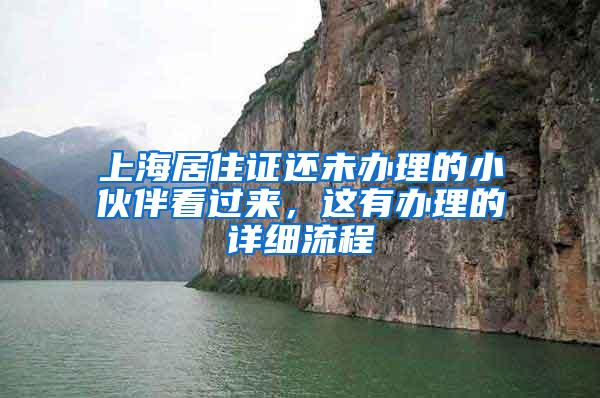上海居住证还未办理的小伙伴看过来，这有办理的详细流程