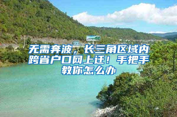 无需奔波，长三角区域内跨省户口网上迁！手把手教你怎么办