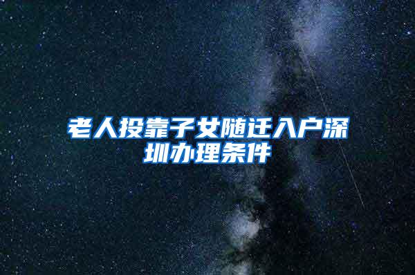 老人投靠子女随迁入户深圳办理条件