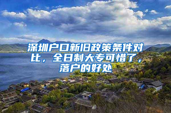 深圳户口新旧政策条件对比，全日制大专可惜了，落户的好处