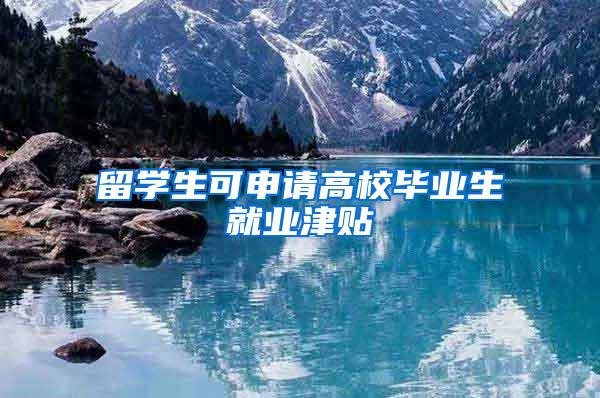 留学生可申请高校毕业生就业津贴