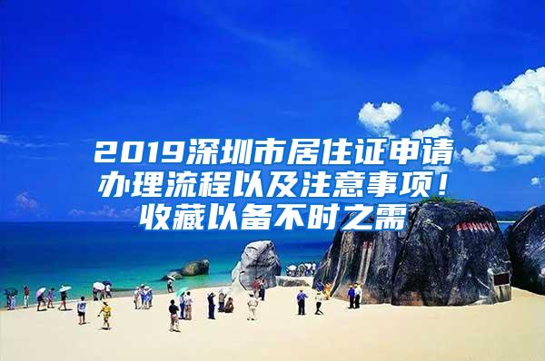 2019深圳市居住证申请办理流程以及注意事项！收藏以备不时之需