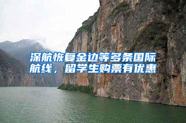 深航恢复金边等多条国际航线，留学生购票有优惠