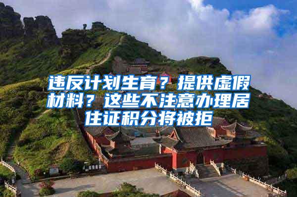 违反计划生育？提供虚假材料？这些不注意办理居住证积分将被拒