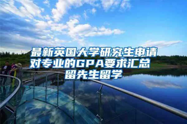最新英国大学研究生申请对专业的GPA要求汇总 留先生留学