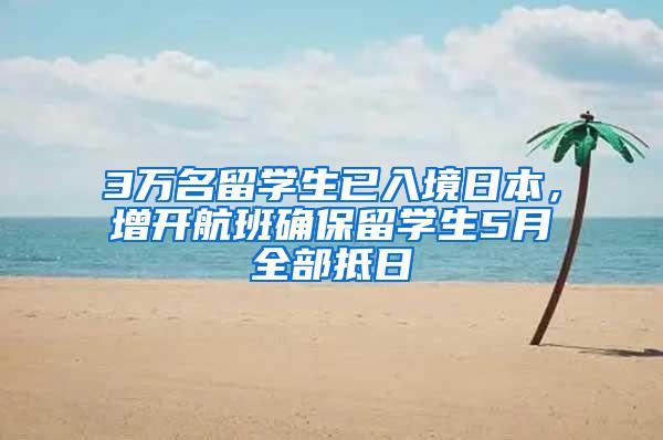 3万名留学生已入境日本，增开航班确保留学生5月全部抵日
