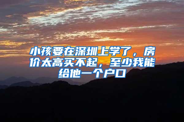 小孩要在深圳上学了，房价太高买不起，至少我能给他一个户口