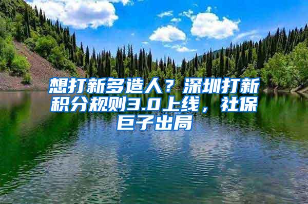 想打新多造人？深圳打新积分规则3.0上线，社保巨子出局