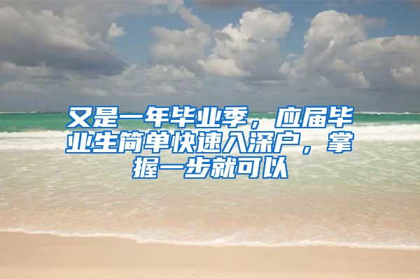 又是一年毕业季，应届毕业生简单快速入深户，掌握一步就可以