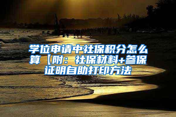 学位申请中社保积分怎么算【附：社保材料+参保证明自助打印方法