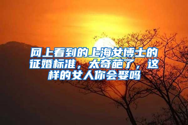 网上看到的上海女博士的征婚标准，太奇葩了，这样的女人你会娶吗