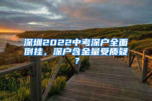 深圳2022中考深户全面倒挂，深户含金量受质疑？