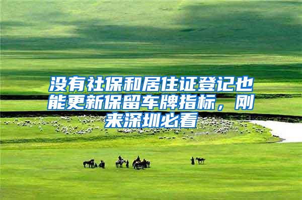 没有社保和居住证登记也能更新保留车牌指标，刚来深圳必看