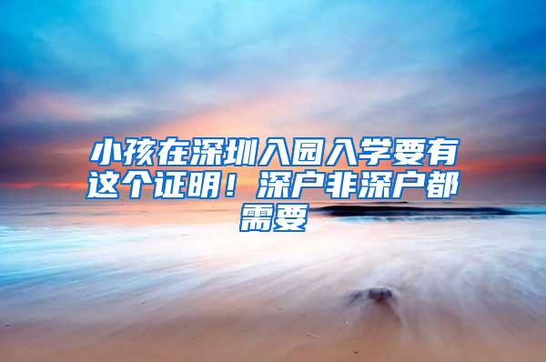 小孩在深圳入园入学要有这个证明！深户非深户都需要