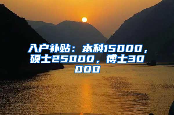 入户补贴：本科15000，硕士25000，博士30000