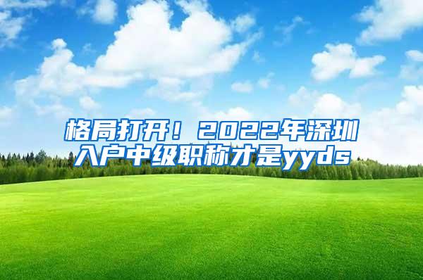 格局打开！2022年深圳入户中级职称才是yyds