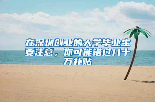 在深圳创业的大学毕业生要注意，你可能错过几十万补贴