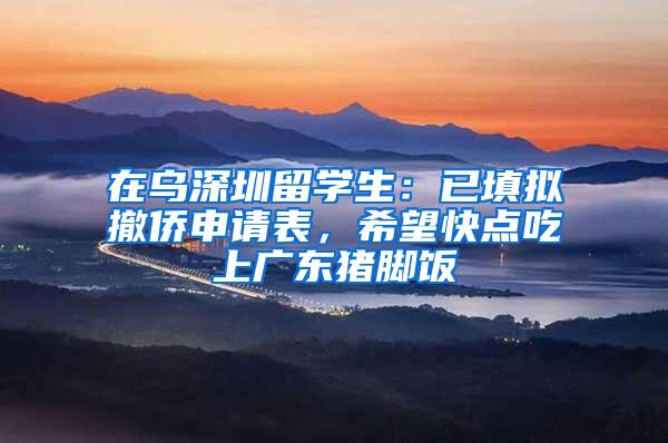 在乌深圳留学生：已填拟撤侨申请表，希望快点吃上广东猪脚饭