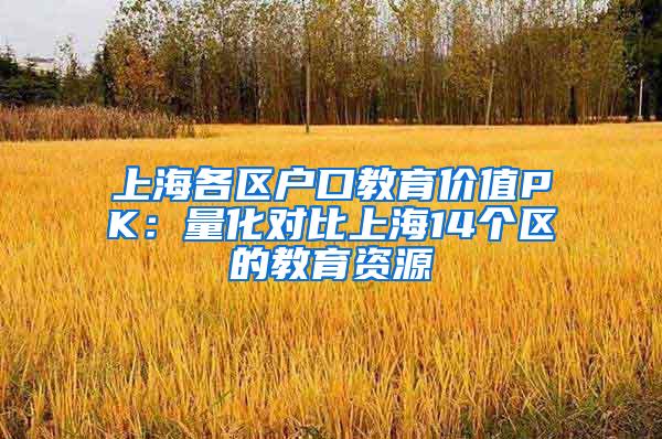 上海各区户口教育价值PK：量化对比上海14个区的教育资源