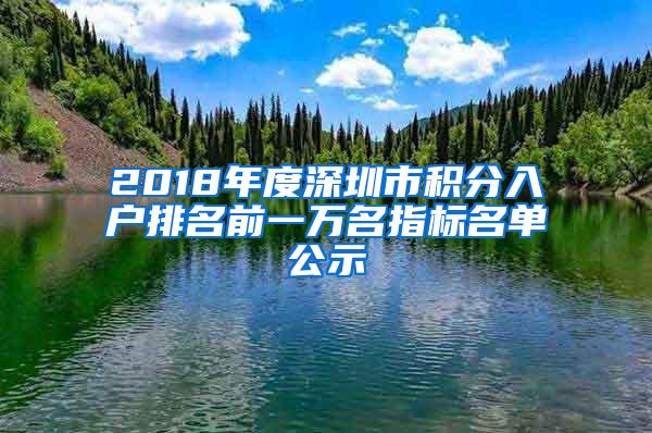 2018年度深圳市积分入户排名前一万名指标名单公示