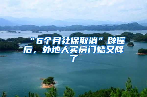 “6个月社保取消”辟谣后，外地人买房门槛又降了