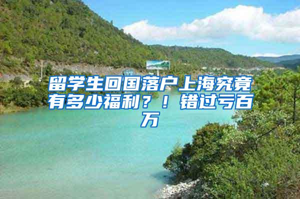 留学生回国落户上海究竟有多少福利？！错过亏百万