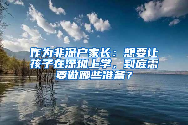 作为非深户家长：想要让孩子在深圳上学，到底需要做哪些准备？
