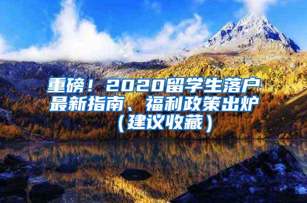 重磅！2020留学生落户最新指南、福利政策出炉（建议收藏）